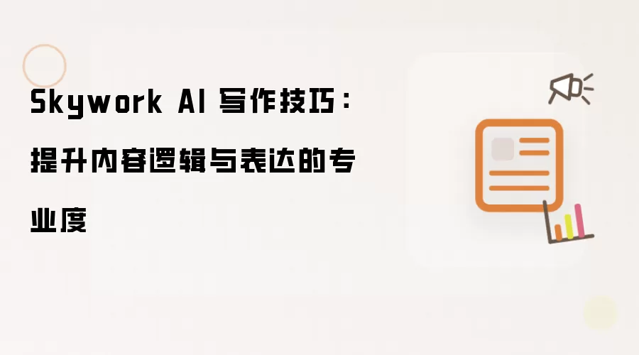 Skywork AI 写作技巧：提升内容逻辑与表达的专业度