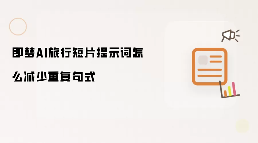 即梦AI旅行短片提示词怎么减少重复句式