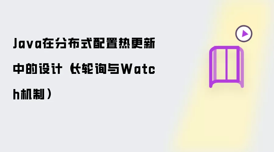 Ja va在分布式配置热更新中的设计（长轮询与Watch机制）