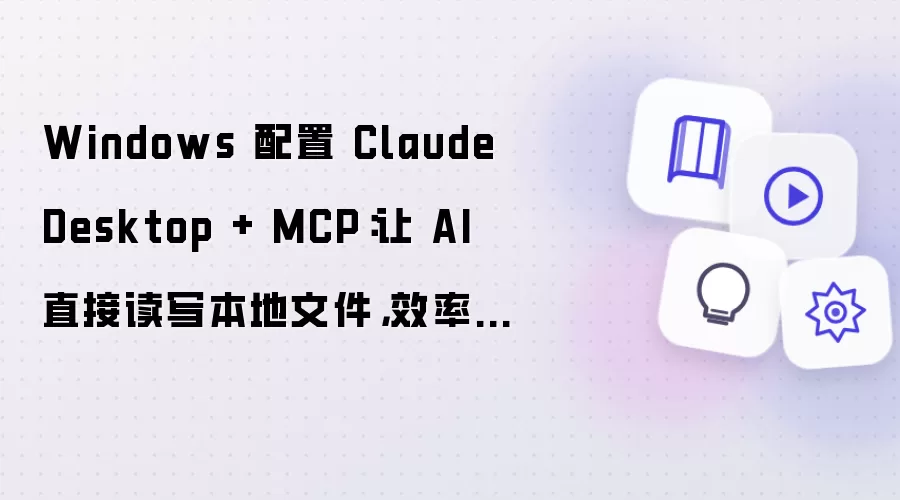 Windows 配置 Claude Desktop + MCP：让 AI 直接读写本地文件，效率翻倍