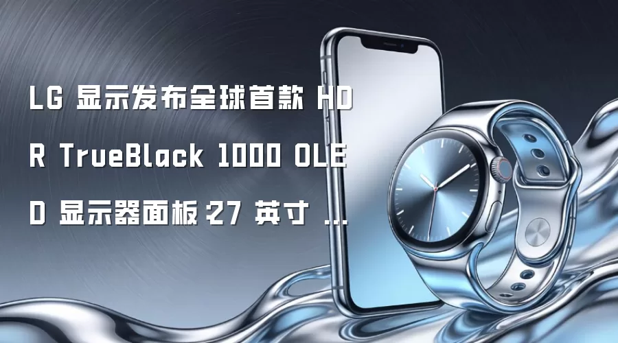 LG 显示发布全球首款 HDR TrueBlack 1000 OLED 显示器面板：27 英寸 2K 540Hz RGB 条纹子像素，峰值亮度 2000 尼特