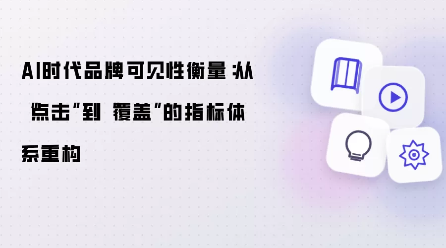 AI时代品牌可见性衡量:从“点击”到“覆盖”的指标体系重构