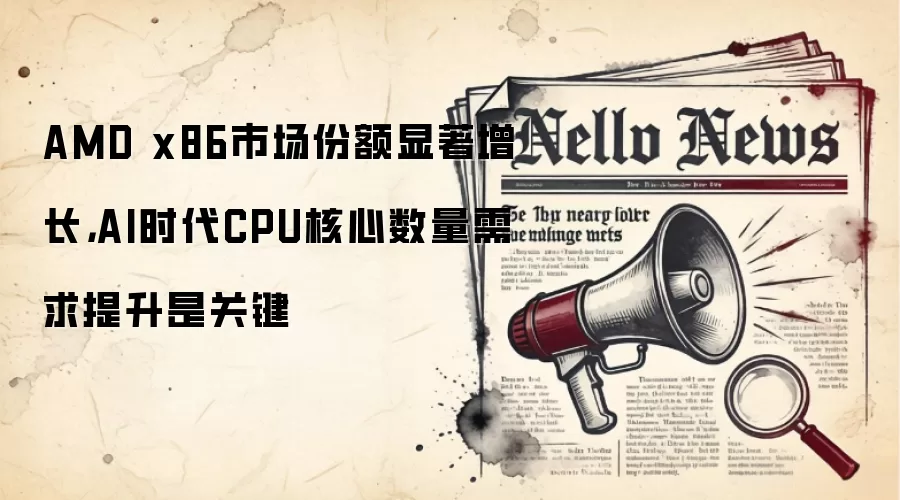 AMD x86市场份额显著增长，AI时代CPU核心数量需求提升是关键