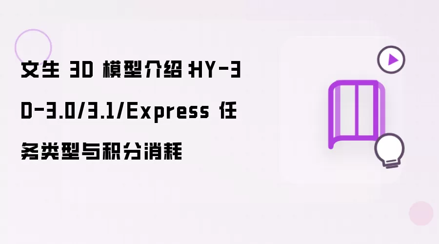 文生 3D 模型介绍:HY-3D-3.0/3.1/Express 任务类型与积分消耗