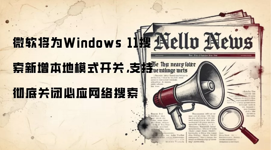 微软将为Windows 11搜索新增本地模式开关，支持彻底关闭必应网络搜索