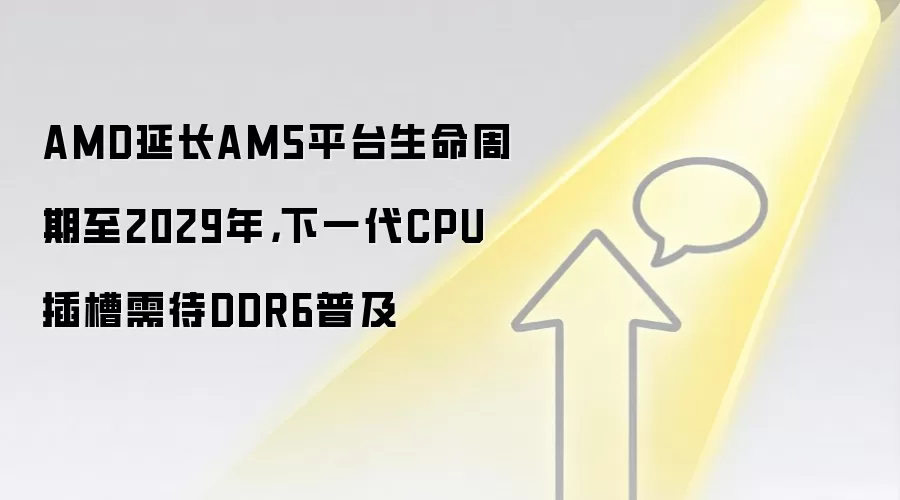 AMD延长AM5平台生命周期至2029年,下一代CPU插槽需待DDR6普及