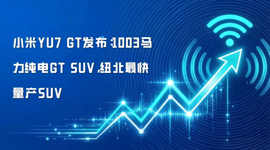 小米YU7 GT发布:1003马力纯电GT SUV,纽北最快量产SUV