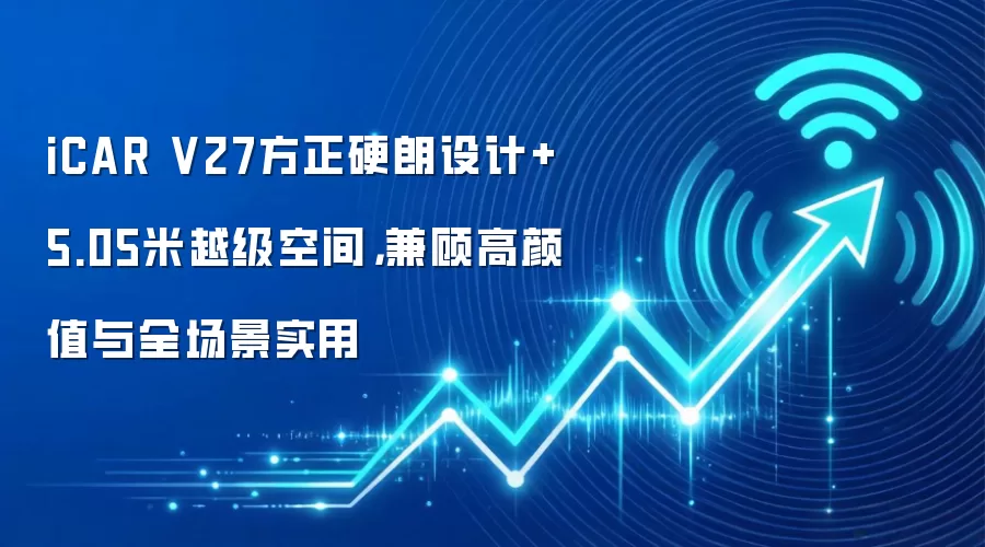iCAR V27方正硬朗设计+5.05米越级空间,兼顾高颜值与全场景实用