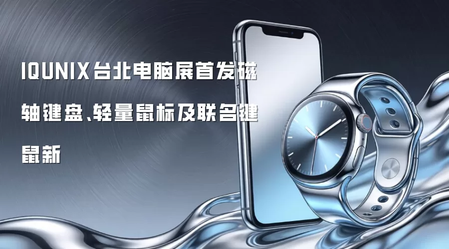 IQUNIX台北电脑展首发磁轴键盘、轻量鼠标及联名键鼠新