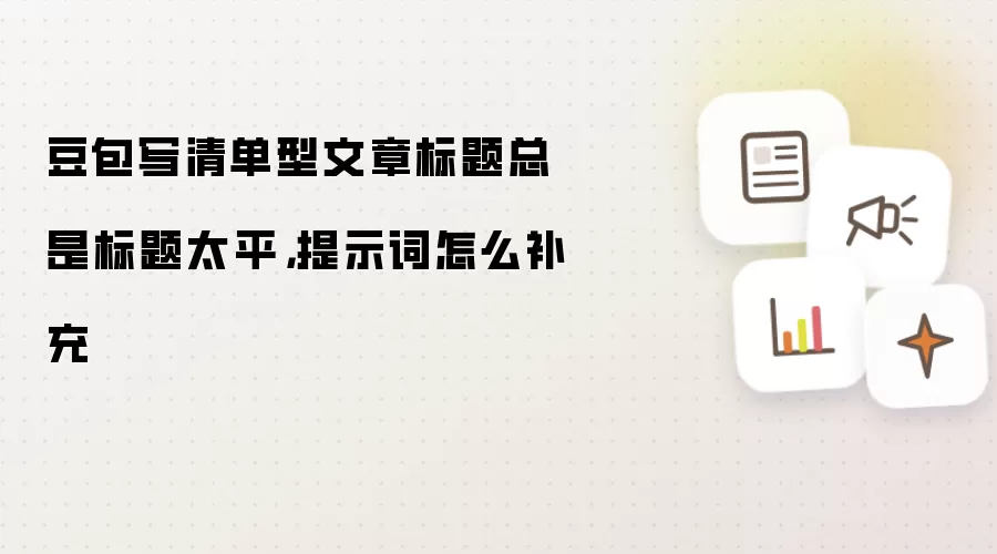 豆包写清单型文章标题总是标题太平,提示词怎么补充
