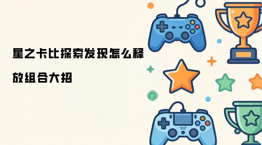 星之卡比探索发现怎么释放组合大招