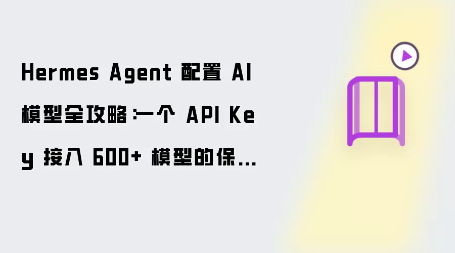 Hermes Agent 配置 AI 模型全攻略：一个 API Key 接入 600+ 模型的保姆级教程（2026）