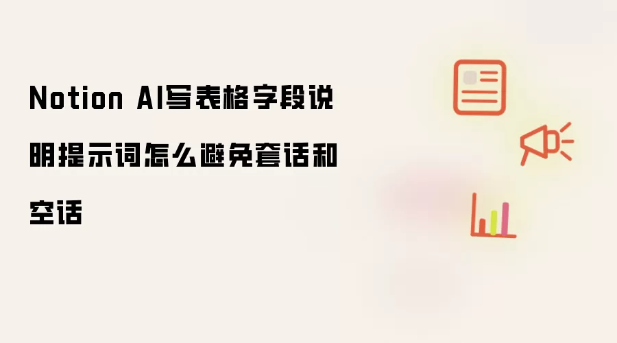 Notion AI写表格字段说明提示词怎么避免套话和空话