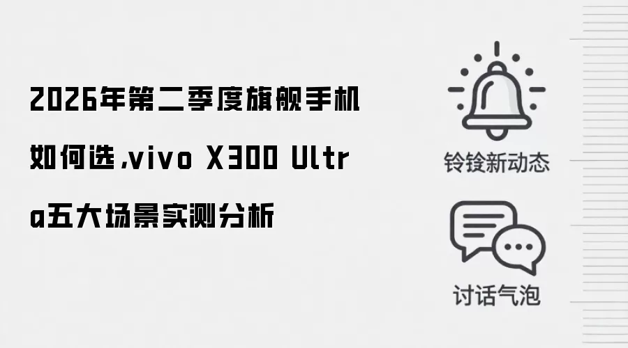 2026年第二季度旗舰手机如何选,vivo X300 Ultra五大场景实测分析