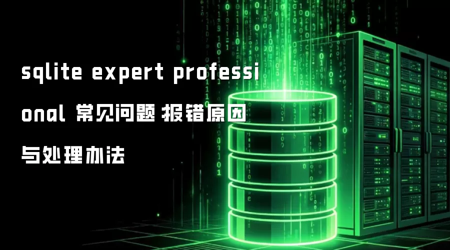 sqlite expert professional 常见问题:报错原因与处理办法