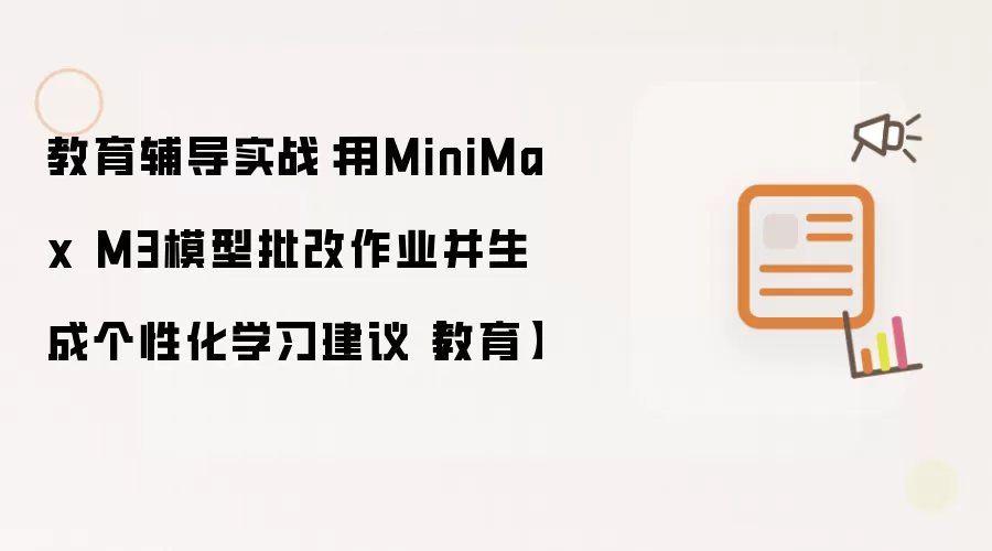 教育辅导实战：用MiniMax M3模型批改作业并生成个性化学习建议【教育】