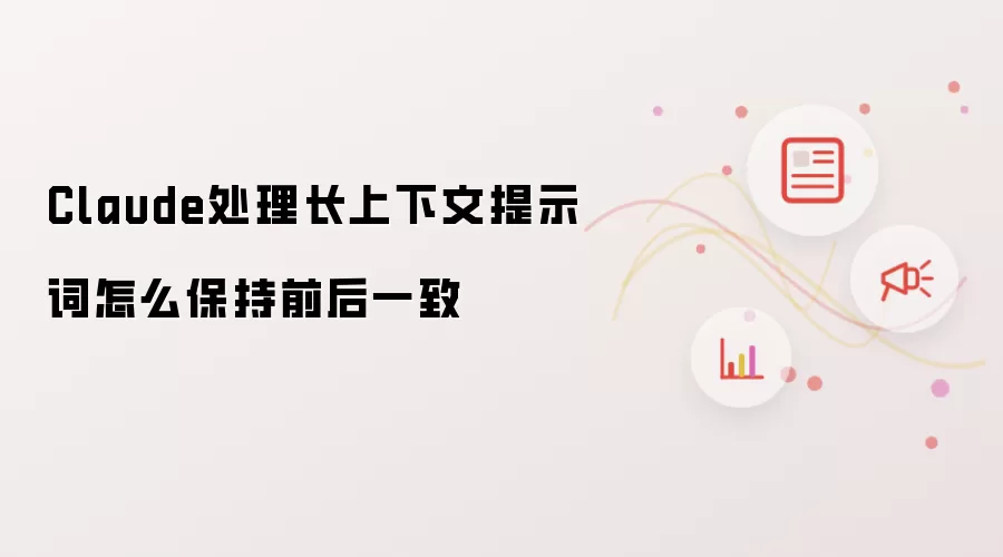 Claude处理长上下文提示词怎么保持前后一致