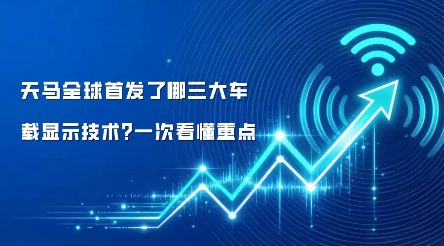 天马全球首发了哪三大车载显示技术?一次看懂重点
