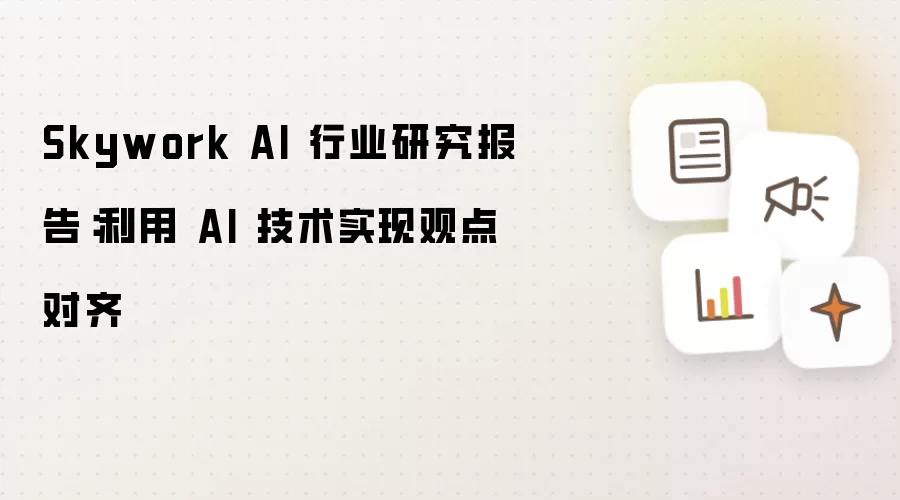 Skywork AI 行业研究报告:利用 AI 技术实现观点对齐