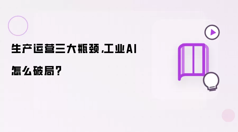 生产运营三大瓶颈,工业AI怎么破局?