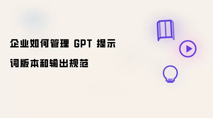 企业如何管理 GPT 提示词版本和输出规范