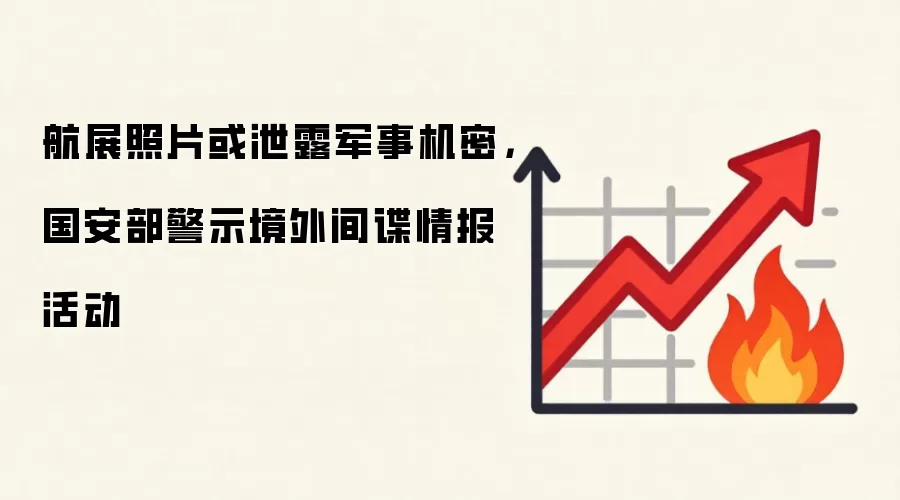 航展照片或泄露军事机密,国安部警示境外间谍情报活动