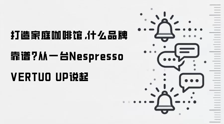 打造家庭咖啡馆,什么品牌靠谱?从一台Nespresso VERTUO UP说起