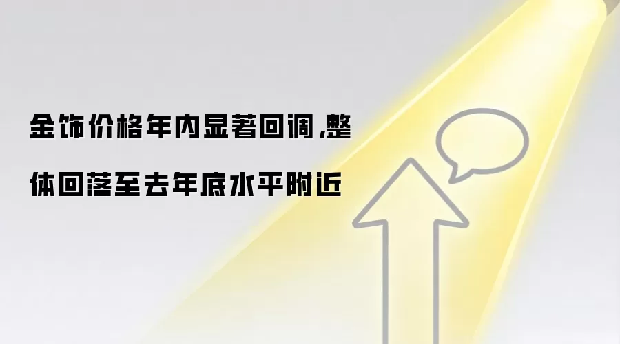 金饰价格年内显著回调,整体回落至去年底水平附近