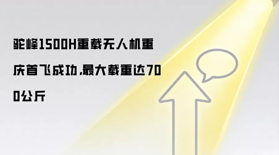 驼峰1500H重载无人机重庆首飞成功，最大载重达700公斤
