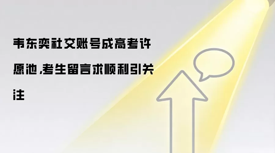 韦东奕社交账号成高考许愿池,考生留言求顺利引关注