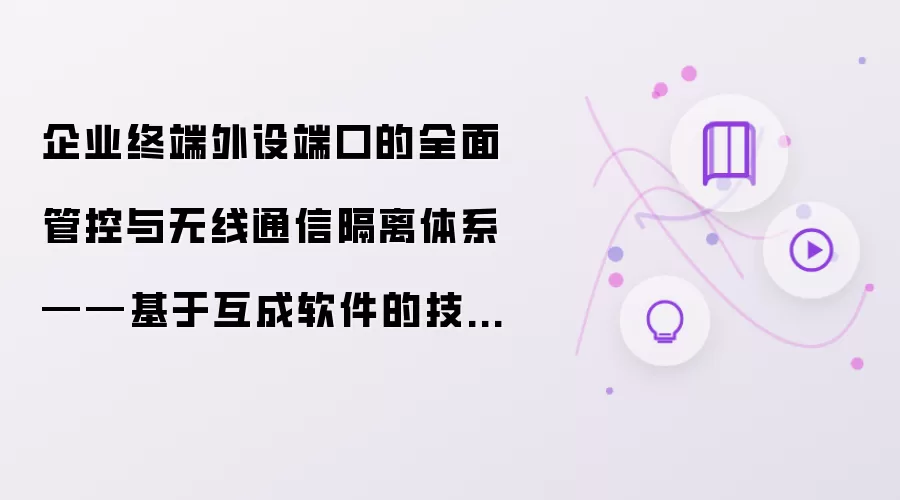 企业终端外设端口的全面管控与无线通信隔离体系——基于互成软件的技术架构分析