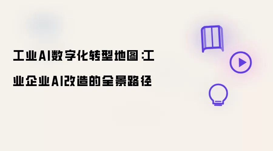 工业AI数字化转型地图:工业企业AI改造的全景路径