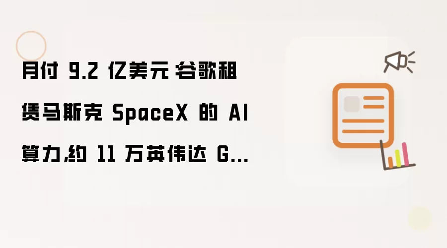 月付 9.2 亿美元：谷歌租赁马斯克 SpaceX 的 AI 算力，约 11 万英伟达 GPU、CPU 等