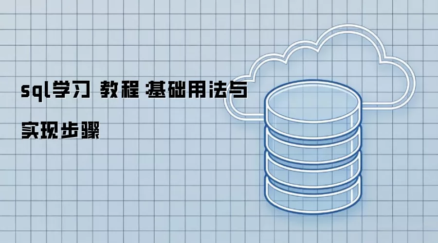 sql学习 教程:基础用法与实现步骤