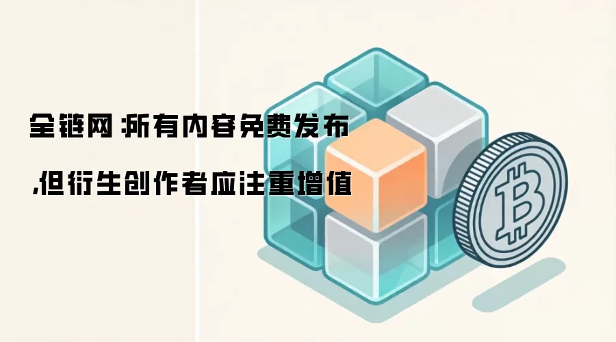 全链网:所有内容免费发布,但衍生创作者应注重增值