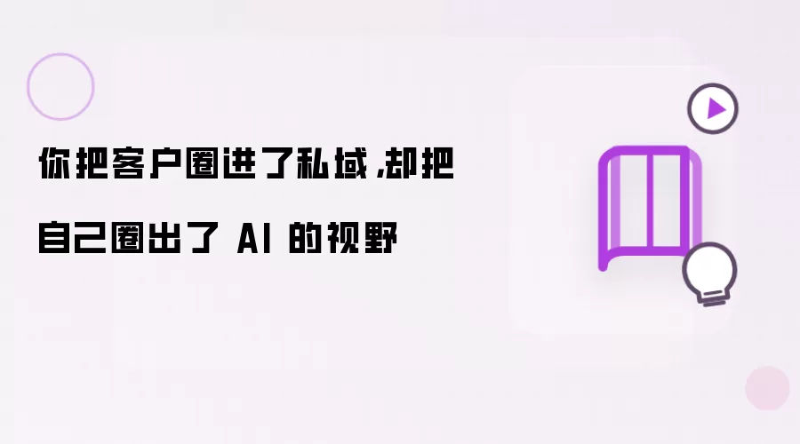 你把客户圈进了私域,却把自己圈出了 AI 的视野