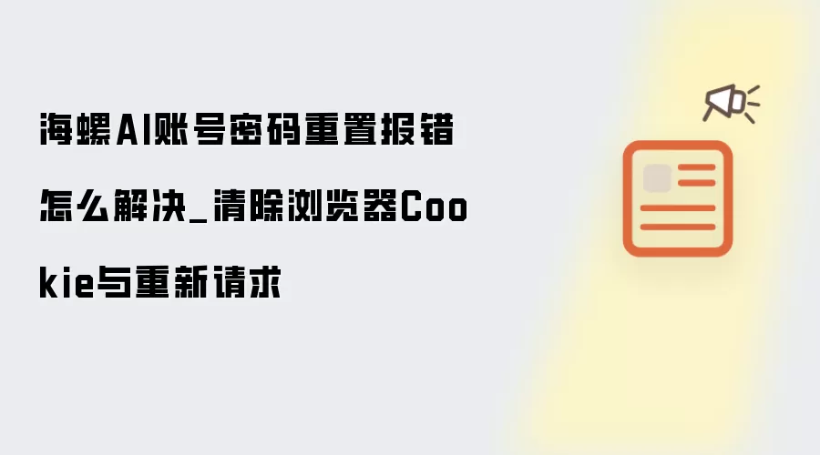 海螺AI账号密码重置报错怎么解决_清除浏览器Cookie与重新请求