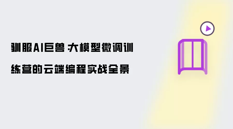 驯服AI巨兽：大模型微调训练营的云端编程实战全景