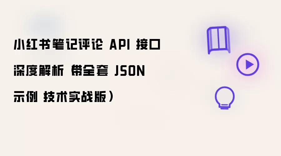 小红书笔记评论 API 接口深度解析(带全套 JSON 示例・技术实战版)