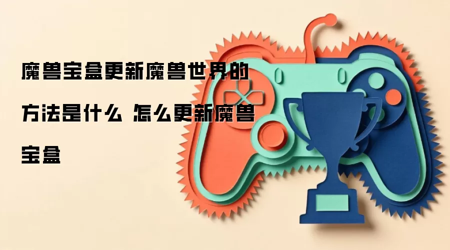 魔兽宝盒更新魔兽世界的方法是什么 怎么更新魔兽宝盒