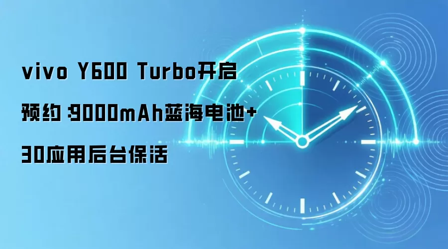 vivo Y600 Turbo开启预约:9000mAh蓝海电池+30应用后台保活