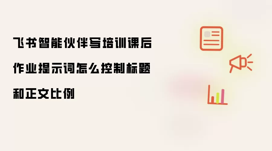 飞书智能伙伴写培训课后作业提示词怎么控制标题和正文比例