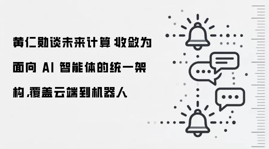 黄仁勋谈未来计算:收敛为面向 AI 智能体的统一架构,覆盖云端到机器人