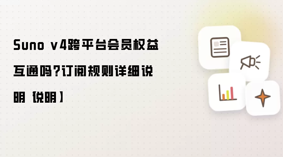 Suno v4跨平台会员权益互通吗？订阅规则详细说明【说明】