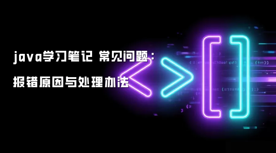 ja va学习笔记 常见问题:报错原因与处理办法