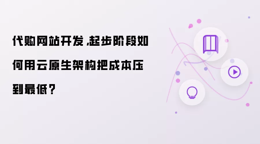 代购网站开发，起步阶段如何用云原生架构把成本压到最低？
