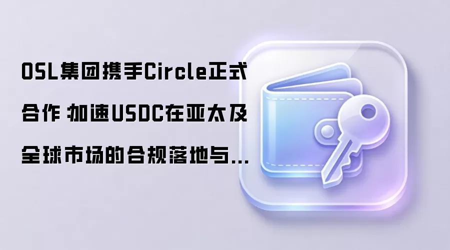 OSL集团携手Circle正式合作:加速USDC在亚太及全球市场的合规落地与支付生态拓展