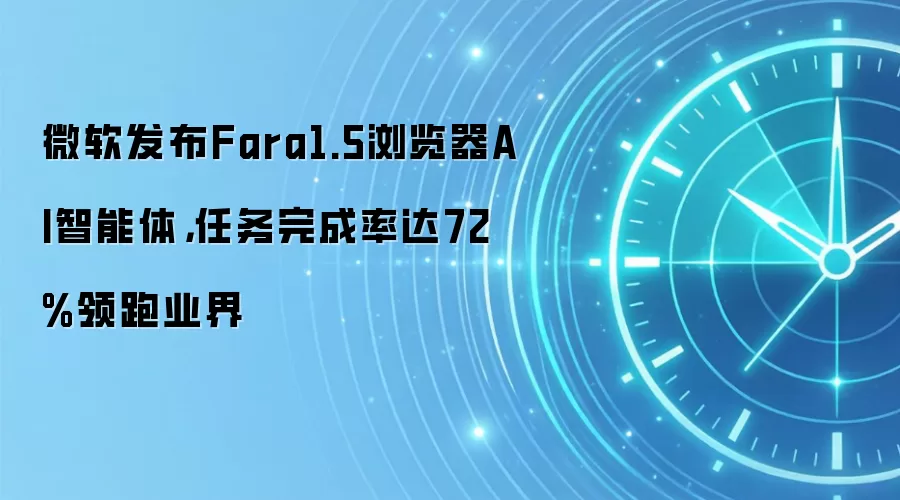微软发布Fara1.5浏览器AI智能体,任务完成率达72%领跑业界