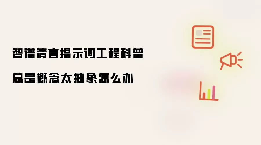 智谱清言提示词工程科普总是概念太抽象怎么办