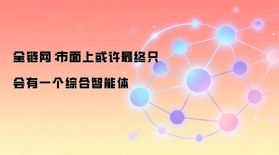 全链网：市面上或许最终只会有一个综合智能体